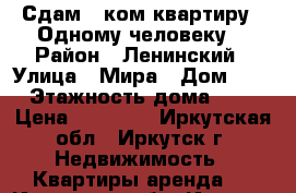 Сдам 1-ком.квартиру . Одному человеку. › Район ­ Ленинский › Улица ­ Мира › Дом ­ 5 › Этажность дома ­ 5 › Цена ­ 12 000 - Иркутская обл., Иркутск г. Недвижимость » Квартиры аренда   . Иркутская обл.,Иркутск г.